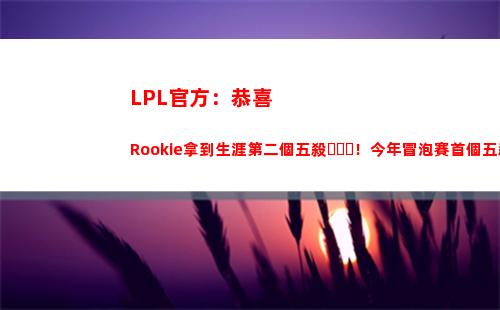 LPL官方：恭喜Rookie拿到生涯第二個五殺！今年冒泡賽首個五殺！